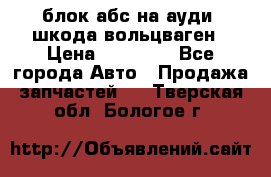 блок абс на ауди ,шкода,вольцваген › Цена ­ 10 000 - Все города Авто » Продажа запчастей   . Тверская обл.,Бологое г.